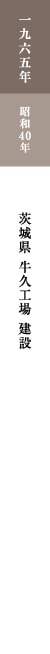 一九六五年 昭和40年 茨城県牛久工場建設 一九六五年 昭和40年 茨城県牛久工場建設