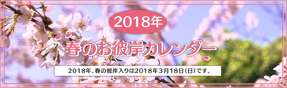 2018年春のお彼岸カレンダー 2018年春のお彼岸カレンダー
2018年、春の彼岸入りは2018年3月18日(日)です。